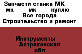 Запчасти станка МК3002 (мк 3002, мк-3002) куплю - Все города Строительство и ремонт » Инструменты   . Астраханская обл.,Астрахань г.